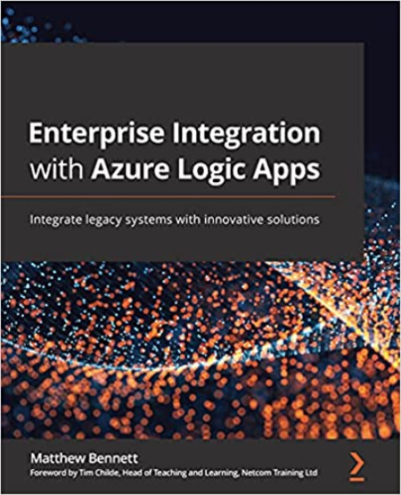 Enterprise Integration with Azure Logic Apps: Integrate legacy systems with innovative solutions (True PDF, EPUB)