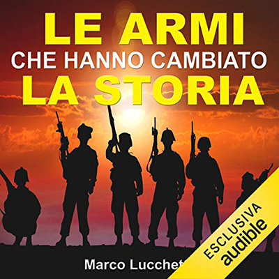 Marco Lucchetti - Le armi che hanno cambiato la storia (2021) (mp3 - 128 kbps)