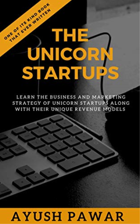 THE UNICORN STARTUPS: Learn The Business And Marketing Strategy Of Unicorn Startups Along With Their Unique Revenue Models