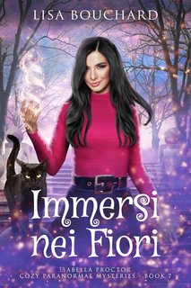 Lisa Bouchard - Misteri paranormali cozy di Isabella Proctor Vol. 7. Immersi nei Fiori (2024)