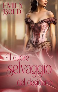 Emily Bold - Romanzi d'amore storici Vol. 4. Il cuore selvaggio del desiderio (2024)