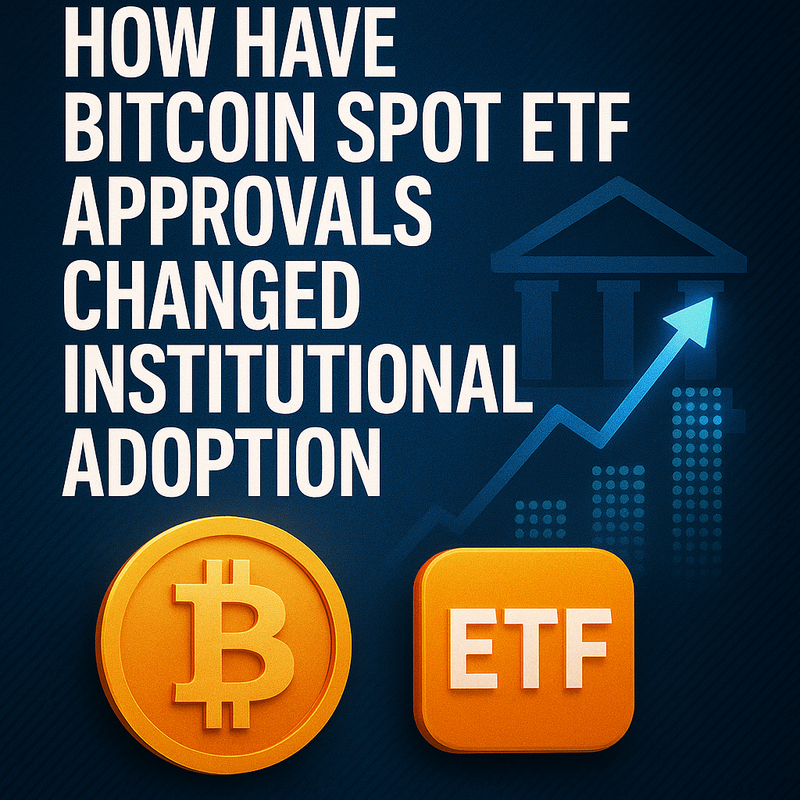 How have Bitcoin spot ETF approvals changed institutional adoption