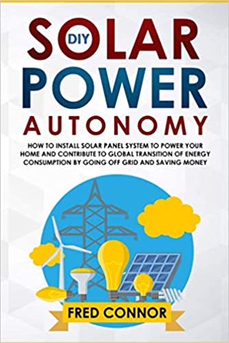 DIY Solar Power Autonomy: How to Install Solar Panel System to Power your Home and Contribute to Global Transition of En