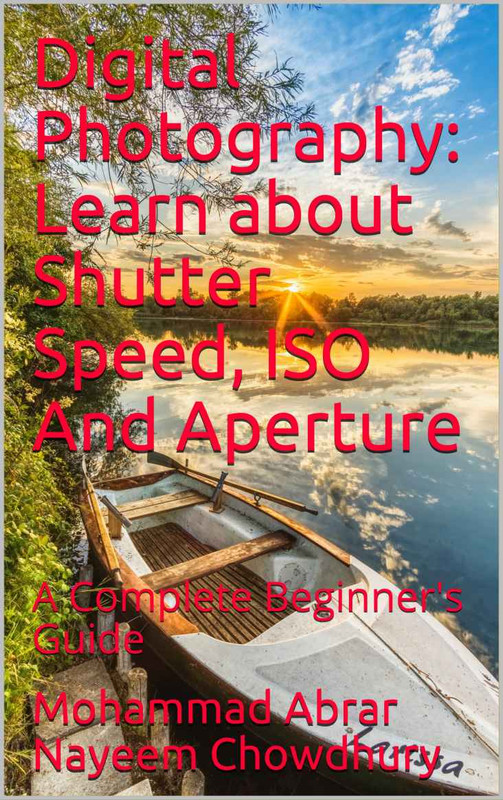 Digital Photography Learn about Shutter Speed, ISO And Aperture A Complete Beginner's Guide Digital Photography Learn about Shutter Speed, ISO And Aperture A Complete Beginner's Guide
