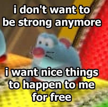 i don't want to be strong anymore i want nice things to happen to me for free