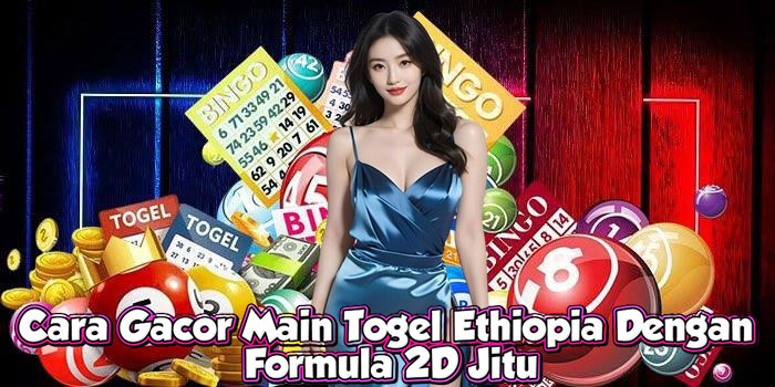 Cara Gacor Main Togel Ethiopia Dengan Formula 2D Jitu