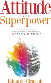 Attitude is your superpower : how to create incredible life-changing success