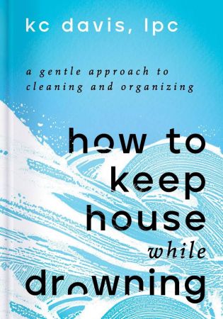 How to Keep House While Drowning: A Gentle Approach to Cleaning and Organizing How to Keep House While Drowning: A Gentle Approach to Cleaning and Organizing