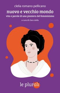 Clelia Romano Pellicano - Nuovo e vecchio mondo. Vita e parole di una pioniera del femminismo (2023)