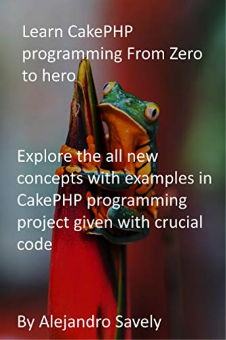Learn CakePHP programming From Zero to hero: Explore the all new concepts with examples in CakePHP programming