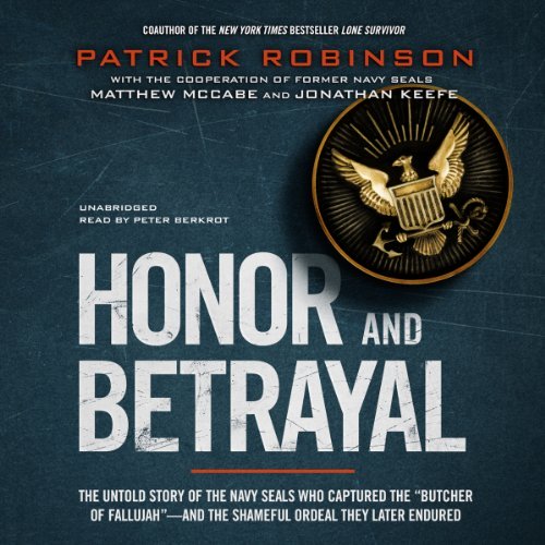 Honor and Betrayal: The Untold Story of the Navy SEALs Who Captured the "Butcher of Fallujah" [Au...