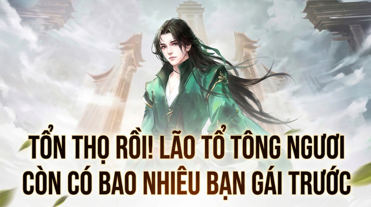 Tổn Thọ Rồi! Lão Tổ Tông Ngươi Còn Có Bao Nhiêu Bạn Gái Trước