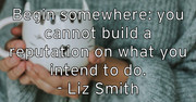 begin-somewhere-you-cannot-build-a-reputation-on-what-you-intend