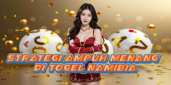 Strategi Ampuh Menang di Togel Namibia