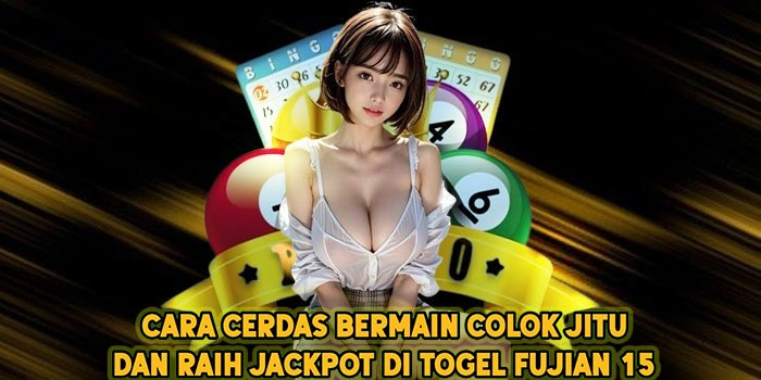 Cara Cerdas Bermain Colok Jitu dan Raih Jackpot di Togel Fujian 15