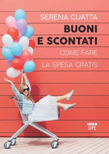 Serena Guatta - Buoni e scontati. Come fare la spesa gratis (2021)