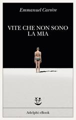 Emmanuel Carrère – Vite che non sono la mia (2019)