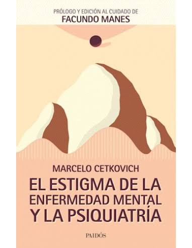 EL ESTIGMA DE LA ENFERMEDAD MENTAL Y LA PSIQUIATRIA, MARCELO CETKOVICH