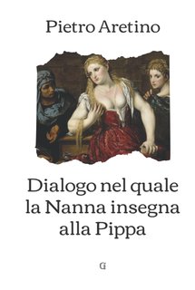 Pietro Aretino - Dialogo nel quale la Nanna insegna alla Pippa (2014)