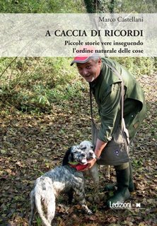 Marco Castellani - A caccia di ricordi. Piccole storie vere inseguendo l'ordine naturale delle cose (2023)