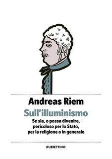 Andreas Riem - Sull'Illuminismo. Se sia, o possa divenire, pericoloso per lo Stato, per la religione o in generale (2020)