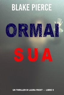 Blake Pierce - Ormai sua. Un Thriller di Laura Frost Vol. 9 (2024)