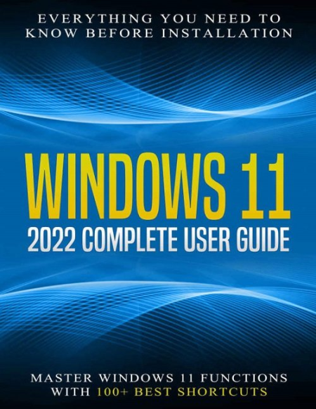 Windows 11: 2022 Complete User Guide. Everything You Need to Know Before Installation. Master Windows 11 Functions