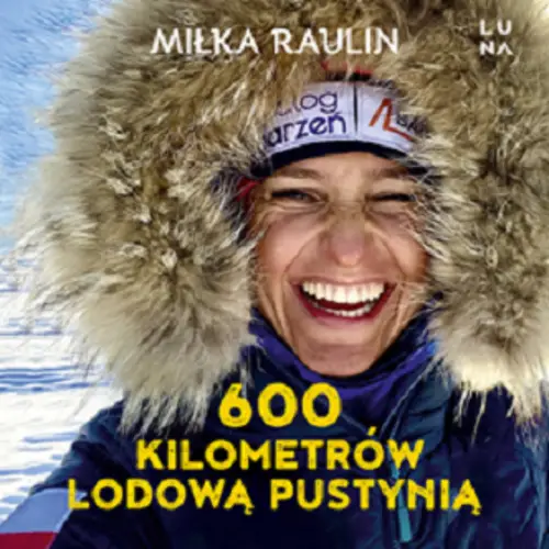 Miłka Raulin - 600 kilometrów lodową pustynią (2023) [AUDIOBOOK PL]