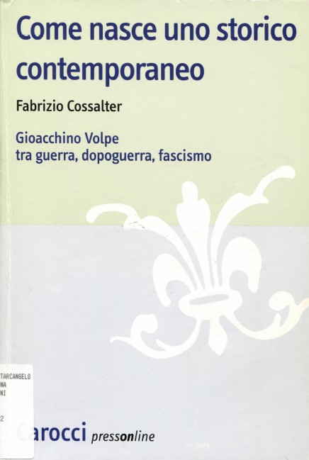 Fabrizio Cossalter - Come nasce uno storico contemporaneo. Gioacchino Volpe tra guerra, dopoguerra, fascismo (2007)