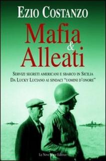 Ezio Costanzo - Mafia e alleati. Servizi segreti americani e sbarco in Sicilia. Da Lucky Luciano ai sindaci «uomini d'onore» (2006)