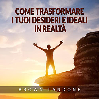 Brown Landone - Come trasformare i tuoi desideri e ideali in realtà (2022) (mp3 - 128 kbps)