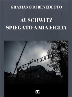 Graziano Di Benedetto - Auschwitz spiegato a mia figlia (2015)