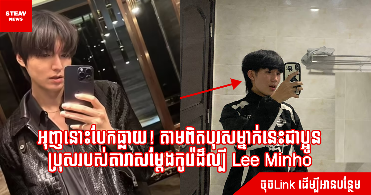 អុញនោះបែកធ្លាយ! តាមពិតបុរសម្នាក់នេះជាប្អូនប្រុស​របស់តារាសម្ដែងកូរ៉េដ៏ល្បី Lee Minho
