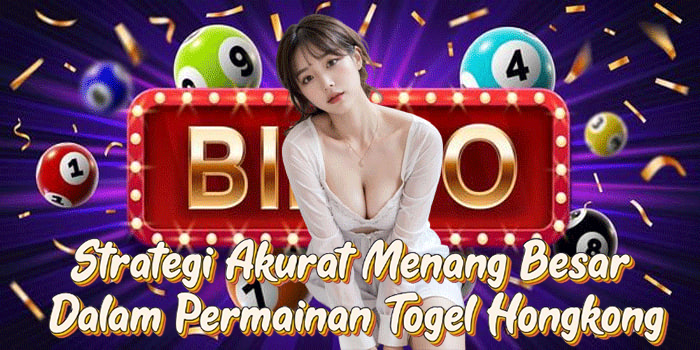 Strategi Akurat Menang Besar Dalam Permainan Togel Hongkong