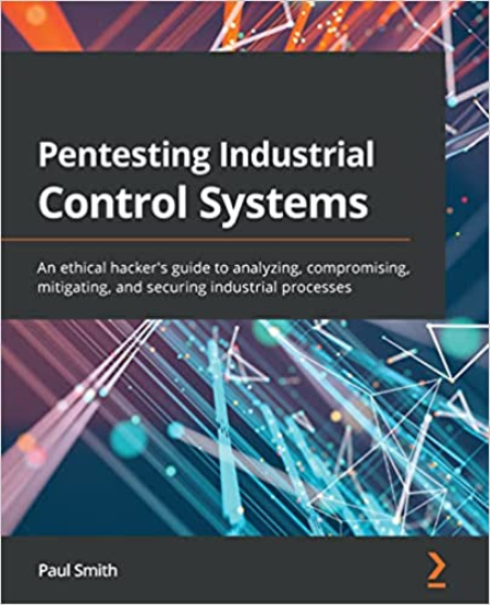 Pentesting Industrial Control Systems: An ethical hacker's guide to analyzing, compromising, mitigating and securing