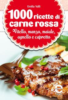 Emilia Valli - 1000 ricette di carne rossa. vitello, manzo, maiale, agnello e capretto (2013)