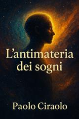 Paolo Ciraolo – L’antimateria da sogno. Vol. 1 (2026)