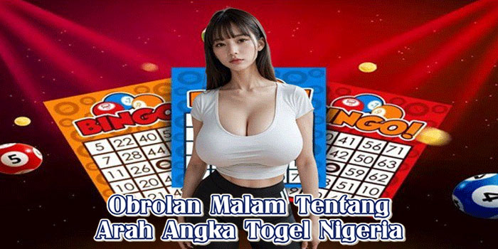 Obrolan Malam Tentang Arah Angka Togel Nigeria