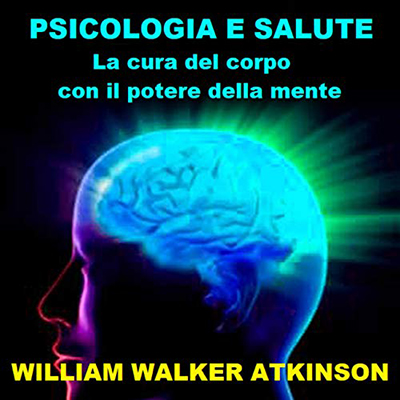 William Walker Atkinson - Psicologia e Salute꞉ La cura del corpo con il potere della mente (2021) (mp3 - 128 kbps)