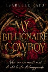 Isabelle Rayo – My Billionaire Cowboy. Non innamorarti mai di chi ti sta distruggendo (2026)