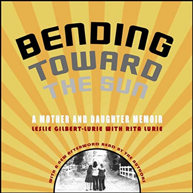 Audiobook Review: Bending Toward the Sun: A Mother and Daughter Memoir by Leslie Gilbert-Lurie and Rita Lurie