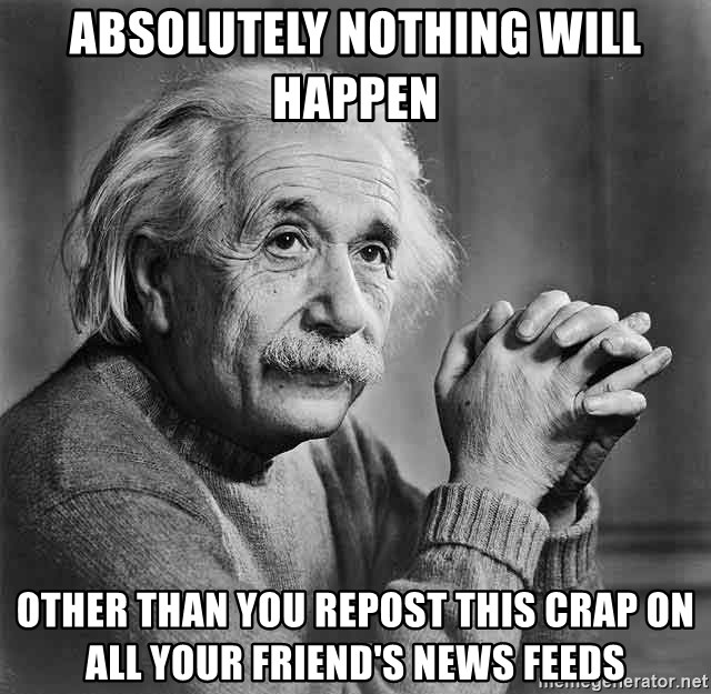 absolutely-nothing-will-happen-other-than-you-repost-this-crap-on-all-your-friends-news-feeds.jpg