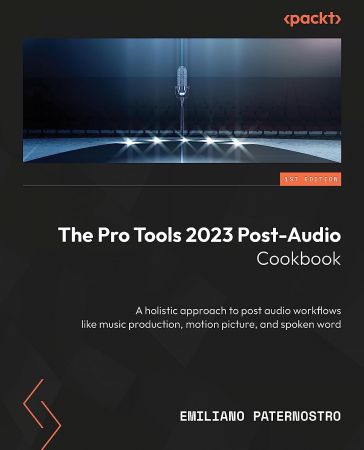 The Pro Tools 2023 Post-Audio Cookbook: Find useful recipes for post audio workflows like music production, motion picture