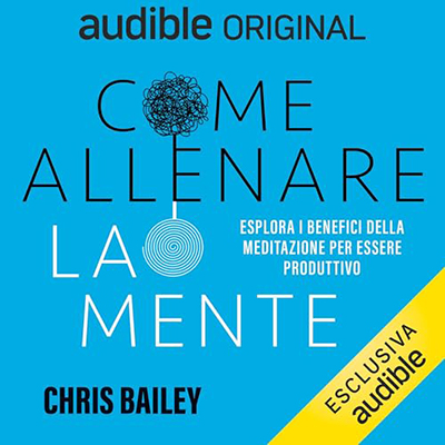 Chris Bailey - Come allenare la mente꞉ Esplorare i benefici della meditazione sulla produttività (2024) (mp3 - 128 kbps)
