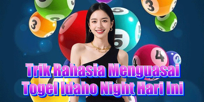 Trik Rahasia Menguasai Togel Idaho Night Hari Ini