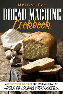 Bread Machine Cookbook A Complete Keto Guide for Making Bread at Home Even if You are a Beginner.A Cooking Technique