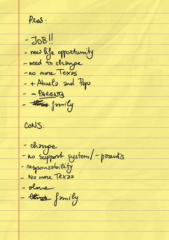 pros: JOB!, new life opportunity, need to change, no more Texas, + Abuela and Pepa, - parents, C**is family; cons: change, no support system/ - parents, responsibility, no more Texas, alone, C**is family