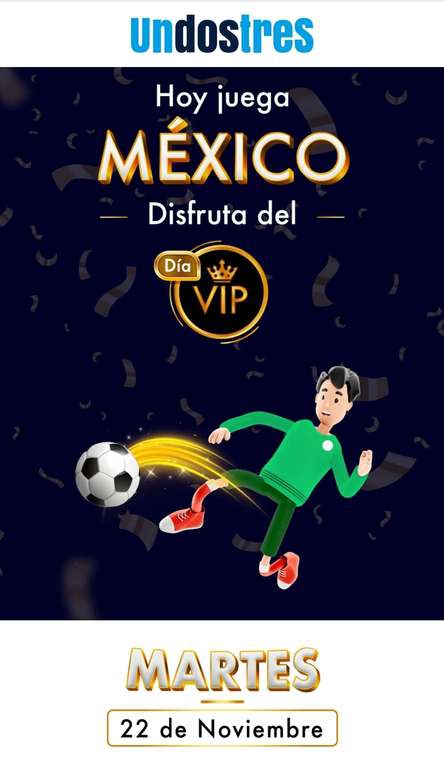 DIA VIP UnDosTres: 10% y Hasta 30% CON CUALQUIER METODO DE PAGO,(se activara en los días que juegue La selección Mexicana ) 
