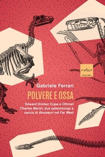 Gabriele Ferrari - Polvere e ossa. Edward Drinker Cope e Othniel Charles Marsh, due paleontologi a caccia di dinosauri nel Far West (2023)