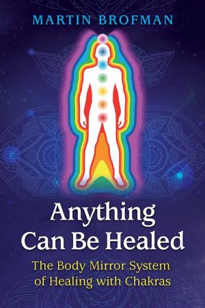 Anything Can Be Healed: The Body Mirror System of Healing with Chakras, 2nd Edition Anything Can Be Healed: The Body Mirror System of Healing with Chakras, 2nd Edition